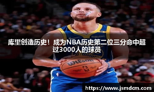 库里创造历史！成为NBA历史第二位三分命中超过3000人的球员