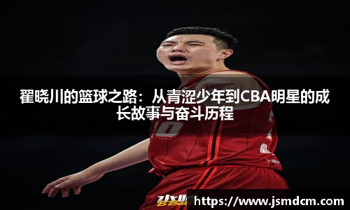 翟晓川的篮球之路：从青涩少年到CBA明星的成长故事与奋斗历程