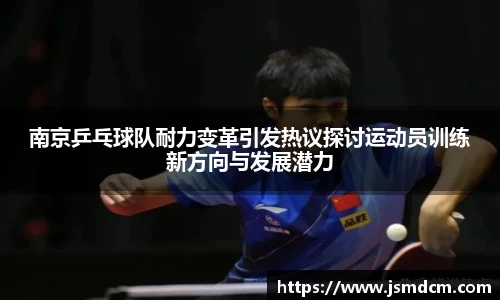 南京乒乓球队耐力变革引发热议探讨运动员训练新方向与发展潜力