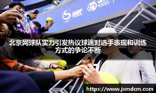 北京网球队实力引发热议球迷对选手表现和训练方式的争论不断