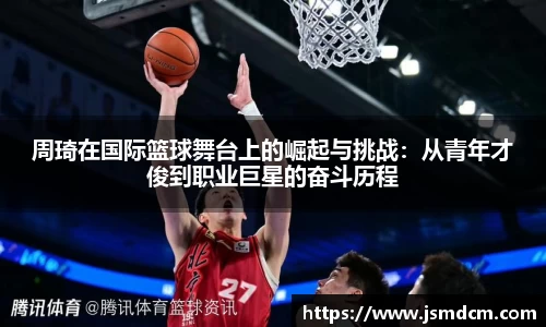 周琦在国际篮球舞台上的崛起与挑战：从青年才俊到职业巨星的奋斗历程