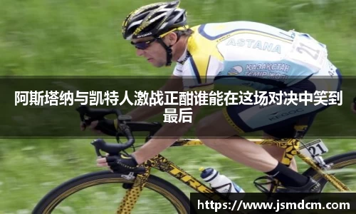 阿斯塔纳与凯特人激战正酣谁能在这场对决中笑到最后