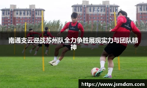 南通支云迎战苏州队全力争胜展现实力与团队精神