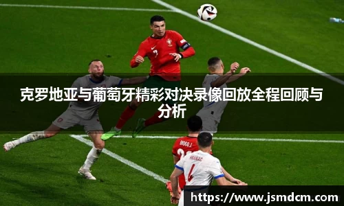 克罗地亚与葡萄牙精彩对决录像回放全程回顾与分析